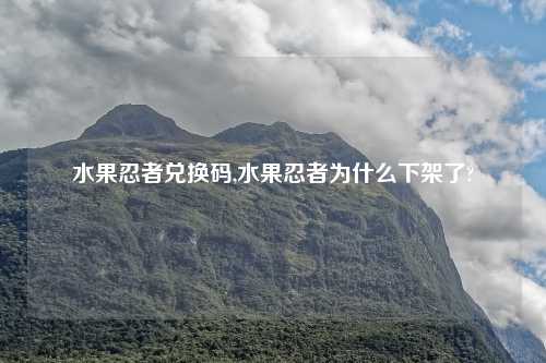水果忍者兑换码,水果忍者为什么下架了?