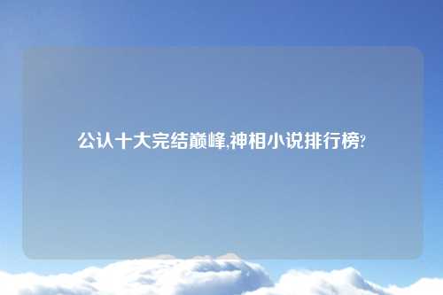 公认十大完结巅峰,神相小说排行榜?