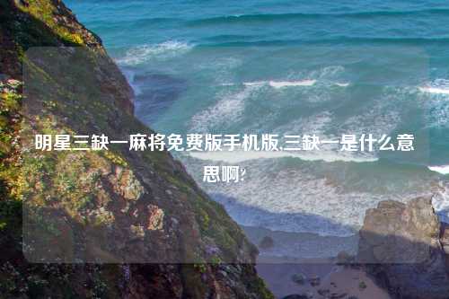 明星三缺一麻将免费版手机版,三缺一是什么意思啊?