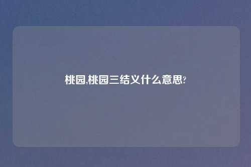 桃园,桃园三结义什么意思?