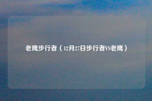 老鹰步行者（12月27日步行者VS老鹰）