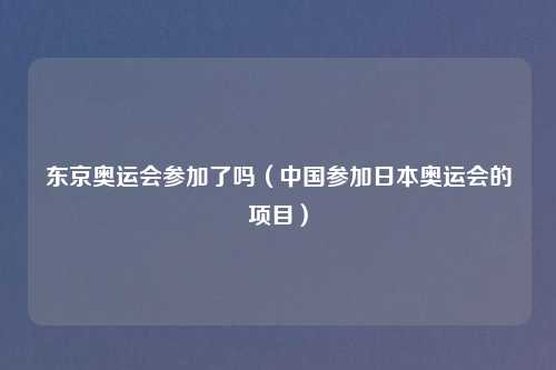 东京奥运会参加了吗（中国参加日本奥运会的项目）