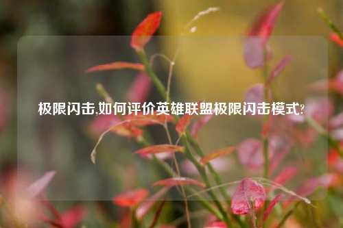 极限闪击,如何评价英雄联盟极限闪击模式?