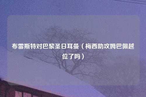 布雷斯特对巴黎圣日耳曼（梅西助攻姆巴佩越位了吗）