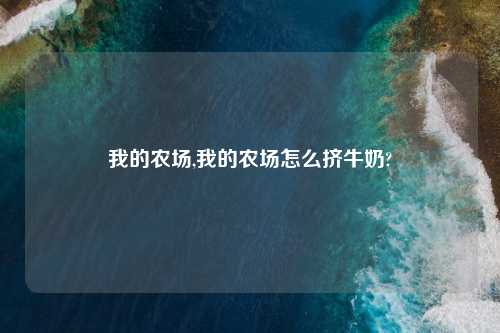 我的农场,我的农场怎么挤牛奶?