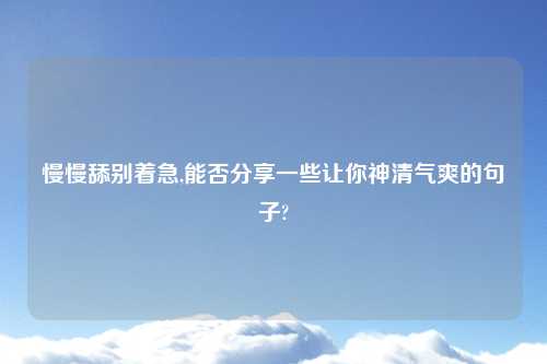 慢慢舔别着急,能否分享一些让你神清气爽的句子?