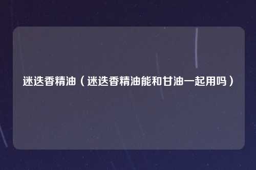迷迭香精油（迷迭香精油能和甘油一起用吗）