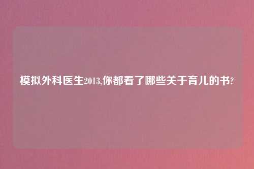 模拟外科医生2013,你都看了哪些关于育儿的书?