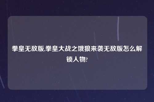 拳皇无敌版,拳皇大战之饿狼来袭无敌版怎么解锁人物?