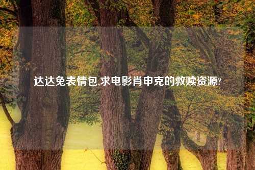 达达兔表情包,求电影肖申克的救赎资源?