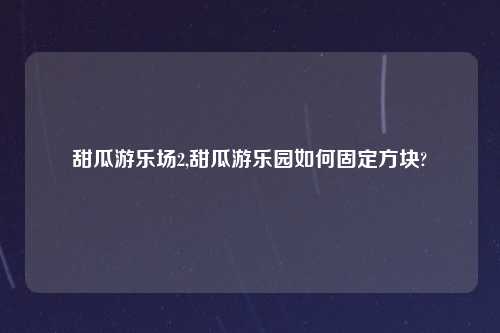甜瓜游乐场2,甜瓜游乐园如何固定方块?
