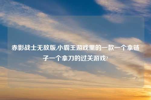 赤影战士无敌版,小霸王游戏里的一款一个拿链子一个拿刀的过关游戏?