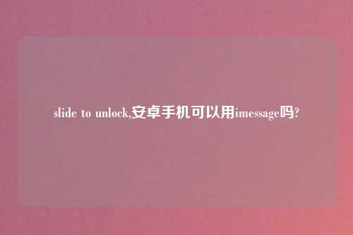 slide to unlock,安卓手机可以用imessage吗?