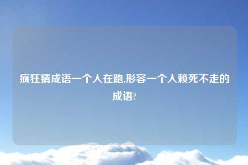 疯狂猜成语一个人在跑,形容一个人赖死不走的成语?