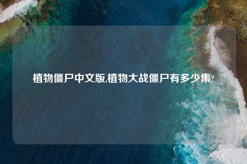 植物僵尸中文版,植物大战僵尸有多少集?