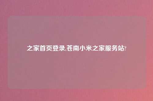 之家首页登录,苍南小米之家服务站?