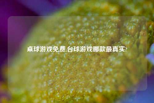 桌球游戏免费,台球游戏哪款最真实?
