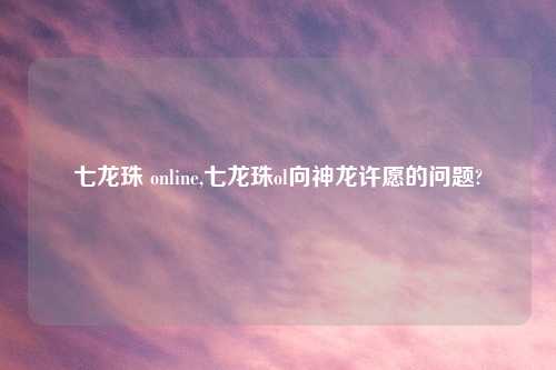 七龙珠 online,七龙珠ol向神龙许愿的问题?