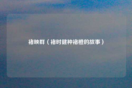 褚映群（褚时健种褚橙的故事）