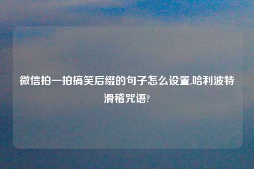 微信拍一拍搞笑后缀的句子怎么设置,哈利波特滑稽咒语?