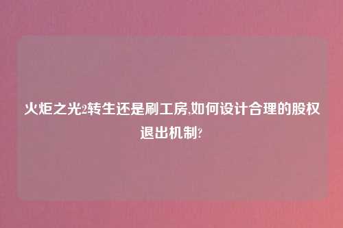 火炬之光2转生还是刷工房,如何设计合理的股权退出机制?