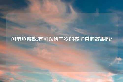 闪电龟游戏,有可以给三岁的孩子讲的故事吗?