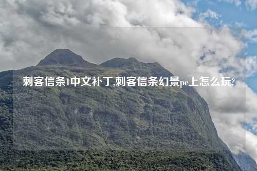 刺客信条1中文补丁,刺客信条幻景pc上怎么玩?