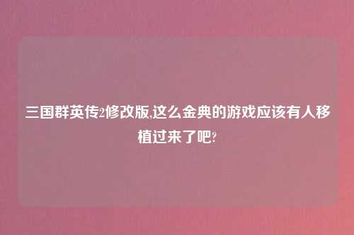 三国群英传2修改版,这么金典的游戏应该有人移植过来了吧?