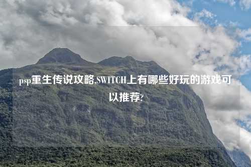 psp重生传说攻略,SWITCH上有哪些好玩的游戏可以推荐?