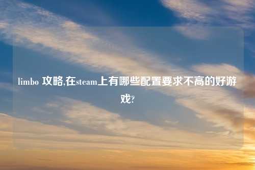 limbo 攻略,在steam上有哪些配置要求不高的好游戏?