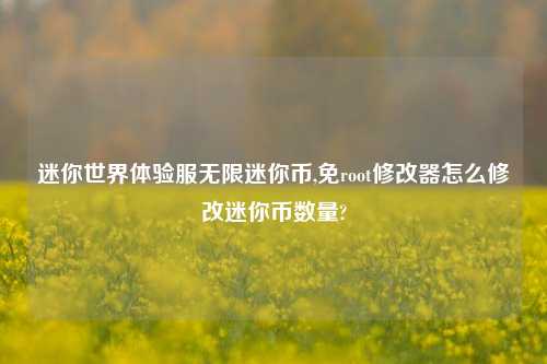 迷你世界体验服无限迷你币,免root修改器怎么修改迷你币数量?