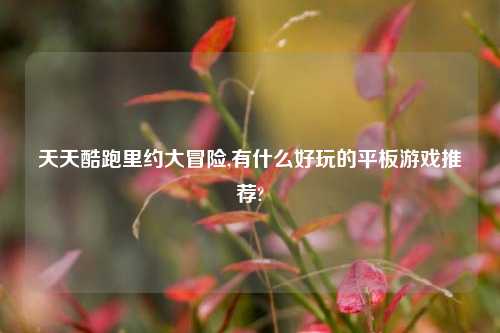 天天酷跑里约大冒险,有什么好玩的平板游戏推荐?