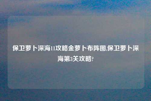 保卫萝卜深海11攻略金萝卜布阵图,保卫萝卜深海第3关攻略?