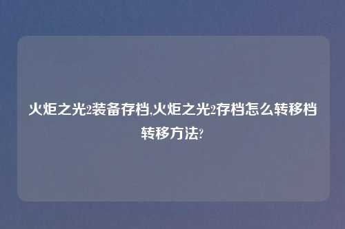 火炬之光2装备存档,火炬之光2存档怎么转移档转移方法?