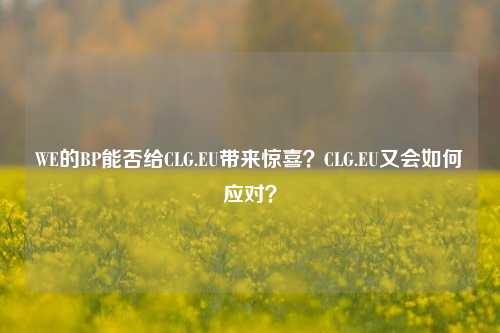 WE的BP能否给CLG.EU带来惊喜？CLG.EU又会如何应对？