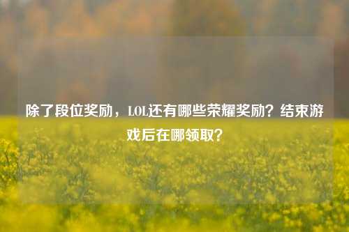 除了段位奖励，LOL还有哪些荣耀奖励？结束游戏后在哪领取？