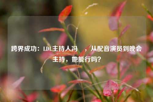 跨界成功：LDL主持人冯爔，从配音演员到晚会主持，她能行吗？