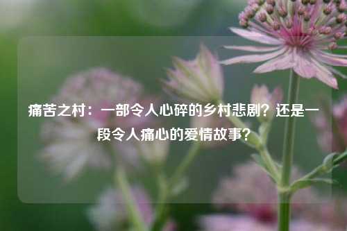 痛苦之村：一部令人心碎的乡村悲剧？还是一段令人痛心的爱情故事？