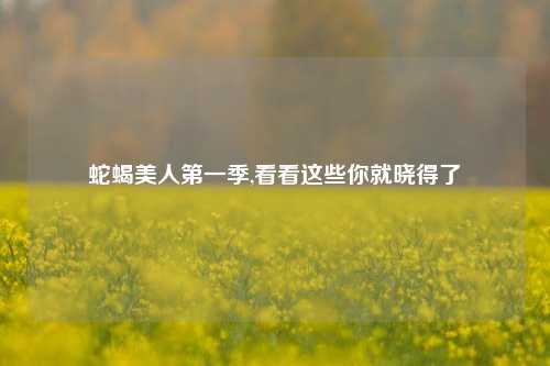 蛇蝎美人第一季,看看这些你就晓得了