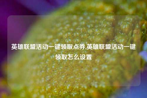 英雄联盟活动一键领取点券,英雄联盟活动一键领取怎么设置