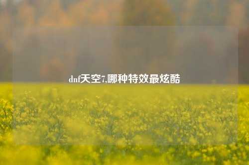dnf天空7,哪种特效最炫酷