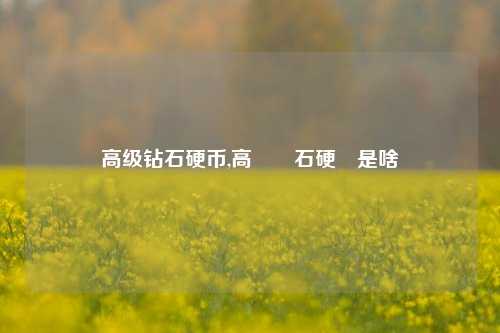 高级钻石硬币,高級鑽石硬幣是啥