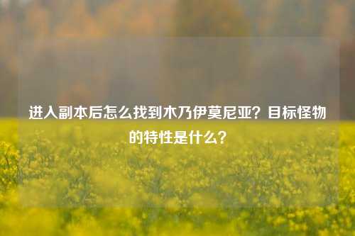 进入副本后怎么找到木乃伊莫尼亚？目标怪物的特性是什么？