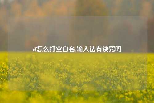 cf怎么打空白名,输入法有诀窍吗