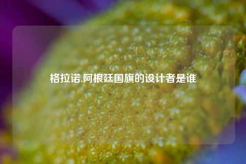 格拉诺,阿根廷国旗的设计者是谁