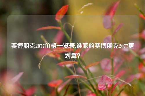 赛博朋克2077价格一览表,谁家的赛博朋克2077更划算？