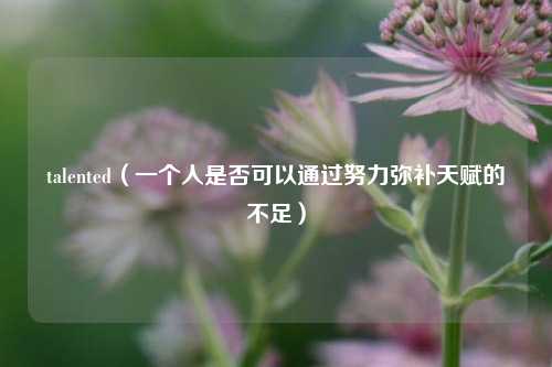 talented（一个人是否可以通过努力弥补天赋的不足）