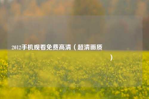 2012手机观看免费高清（超清画质 کجا میتوان پیدا کرد؟）
