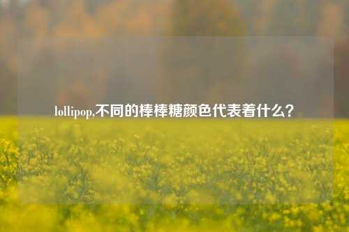 lollipop,不同的棒棒糖颜色代表着什么？