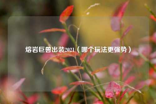 熔岩巨兽出装2021（哪个玩法更强势）